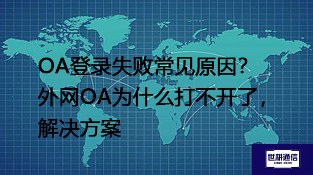 OA登录失败常见原因？外网OA为什么打不开了-- 解决方案//世耕通信全球ERP、OA办公专网专线
