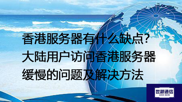 香港服务器有什么缺点？大陆用户访问香港服务器缓慢的问题及解决方法---解决方案//世耕通信全球办公专网专线