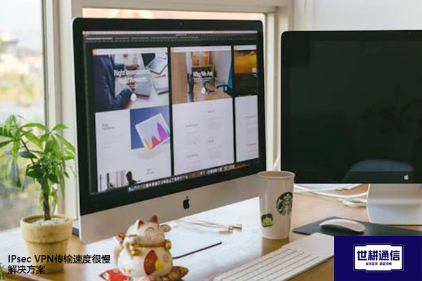 IPsec VPN传输速度很慢---解决方案//世耕通信全球办公专网专线