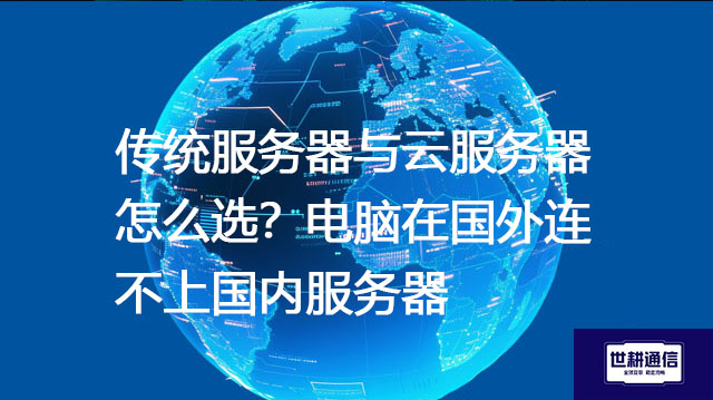 传统服务器与云服务器怎么选？电脑在国外连不上国内服务器 --解决方案//世耕通信全球办公专网专线