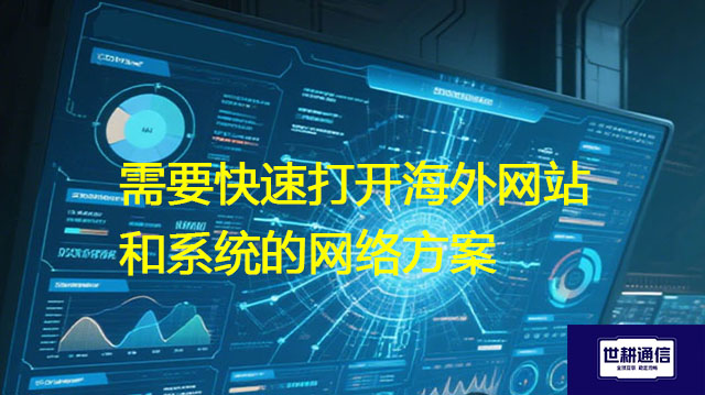 需要快速打开海外网站和系统的网络方案--解决方案//世耕通信全球办公专网专线