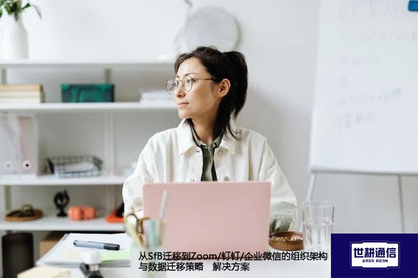 从SfB迁移到Zoom/钉钉/企业微信的组织架构与数据迁移策略--解决方案//世耕通信  即时通讯（IM）私有化部署