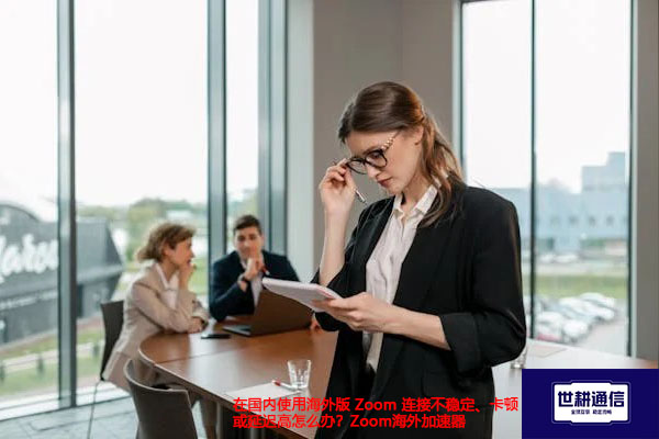 在国内使用海外版 Zoom 连接不稳定、卡顿或延迟高怎么办？Zoom海外加速器--解决方案//世耕通信全球办公Zoom专网
