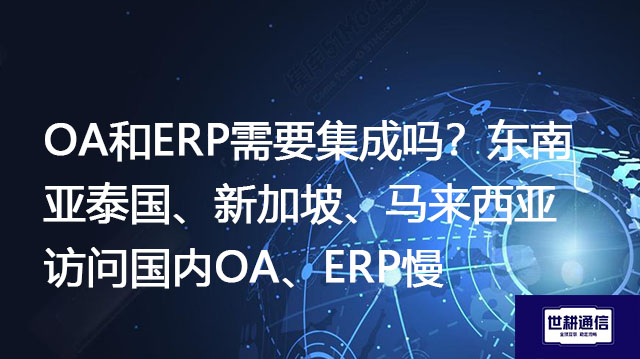 OA和ERP需要集成吗？东南亚泰国、新加坡、马来西亚访问国内OA、ERP慢-- 解决方案//世耕通信全球ERP、OA办公专网专线