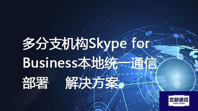 多分支机构Skype for Business本地统一通信部署--解决方案//世耕通信  即时通讯（IM）私有化部署