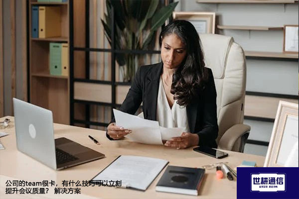 公司的team很卡，有什么技巧可以立刻提升会议质量？-解决方案//世耕通信全球办公Teams专网