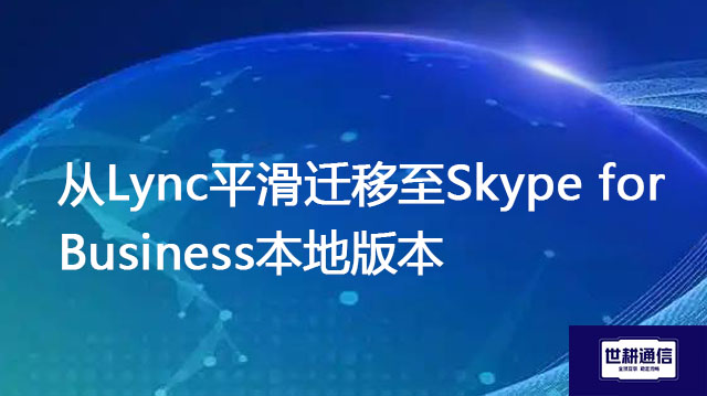 从Lync平滑迁移至Skype for Business本地版本--解决方案//世耕通信  即时通讯（IM）私有化部署