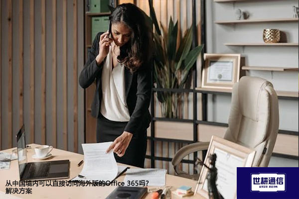 从中国境内可以直接访问海外版的Office 365吗？-解决方案//世耕通信全球办公专网专线