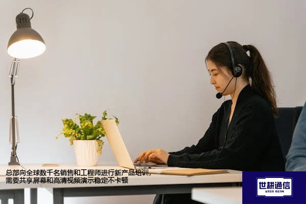 总部向全球数千名销售和工程师进行新产品培训，需要共享屏幕和高清视频演示稳定不卡顿--解决方案//世耕通信全球视频专网专线