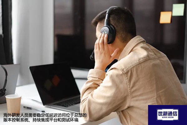 海外研发人员需要稳定低延迟访问位于总部的版本控制系统、持续集成平台和测试环境-解决方案//世耕通信全球办公专网专线 海外研发人员需要稳定低延迟访问位于总部的版本控制系统、持续集成平台和测试环境-解决方案//世耕通信全球办公专网专线
