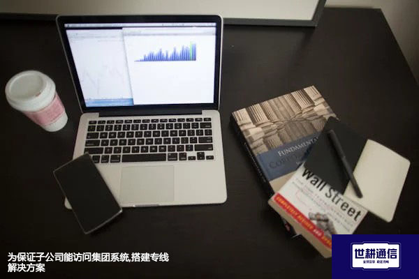 为保证子公司能访问集团系统,搭建专线--解决方案//世耕通信全球办公专网专线