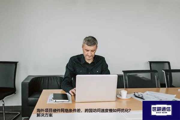 海外项目硬件网络条件差，跨国访问速度慢如何优化？-解决方案//世耕通信全球办公专网专线