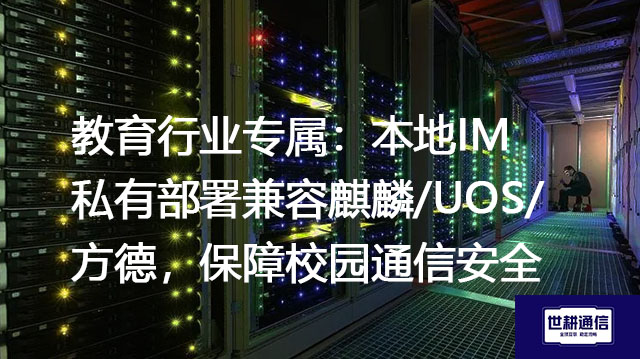 教育行业专属：本地IM私有部署兼容麒麟/UOS/方德，保障校园通信安全--解决方案//世耕通信  即时通讯（IM）私有化部署