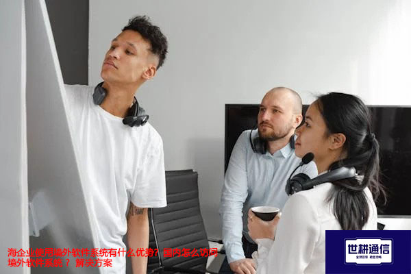 企业使用境外软件系统有什么优势？国内怎么访问境外软件系统 ?-解决方案//世耕通信全球办公专网专线