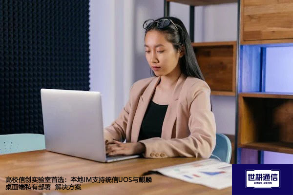 高校信创实验室首选：本地IM支持统信UOS与麒麟桌面端私有部署--解决方案//世耕通信  即时通讯（IM）私有化部署