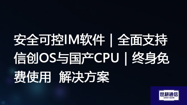 安全可控IM软件｜全面支持信创OS与国产CPU｜终身免费使用--解决方案//世耕通信  即时通讯（IM）私有化部署