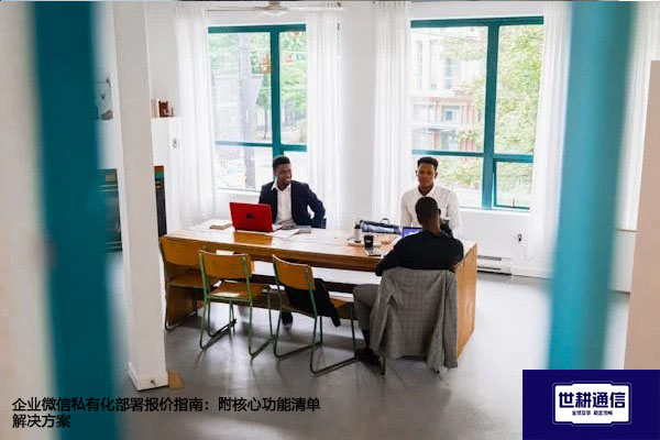 企业微信私有化部署报价指南：附核心功能清单--解决方案//世耕通信  即时通讯（IM）私有化部署