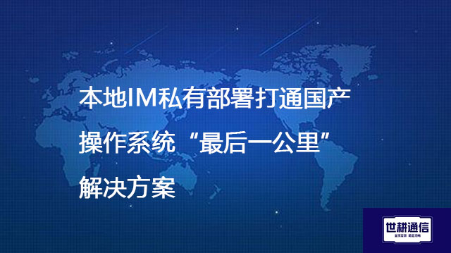 本地IM私有部署打通国产操作系统“最后一公里”--解决方案//世耕通信  即时通讯（IM）私有化部署