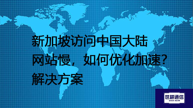 新加坡访问中国大陆网站慢，如何优化加速？--解决方案//世耕通信全球办公专网专线