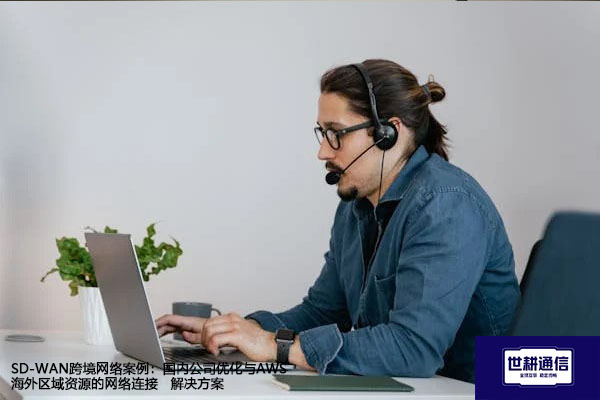 SD-WAN跨境网络案例：国内公司优化与AWS海外区域资源的网络连接--解决方案//世耕通信全球办公专网专线
