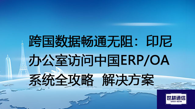 跨国数据畅通无阻：印尼办公室访问中国ERP/OA系统全攻略-- 解决方案//世耕通信全球ERP、OA办公专网专线