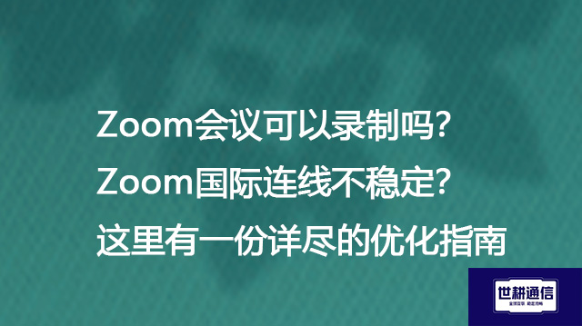 Zoom会议可以录制吗？Zoom国际连线不稳定？这里有一份详尽的优化指南--解决方案//世耕通信全球办公Zoom专网
