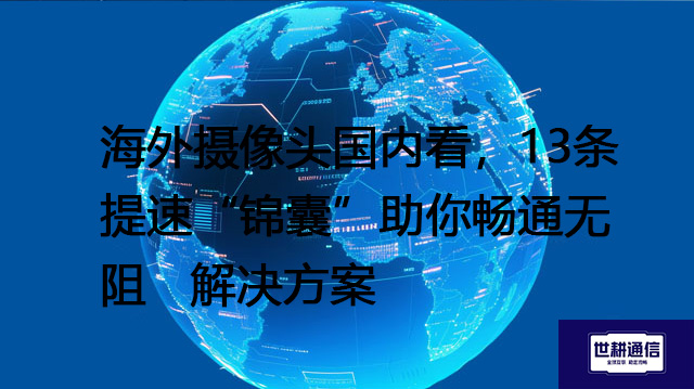 海外摄像头国内看，13条提速“锦囊”助你畅通无阻--解决方案//世耕通信全球视频监控专网