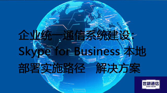 企业统一通信系统建设：Skype for Business 本地部署实施路径--解决方案//世耕通信  即时通讯（IM）私有化部署