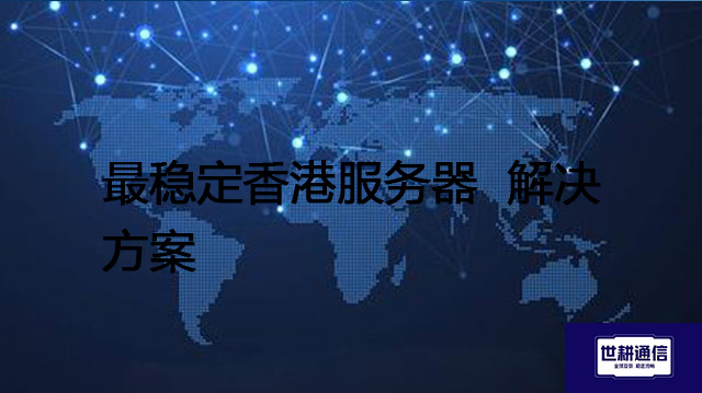 最稳定香港服务器 --解决方案//世耕通信全球办公专网专线
