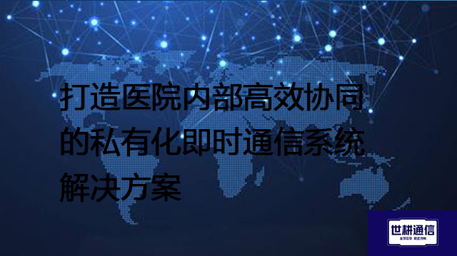 打造医院内部高效协同的私有化即时通信系统--解决方案//世耕通信  即时通讯（IM）私有化部署