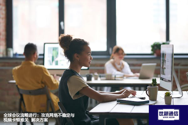 全球会议流畅进行：攻克网络不稳定与视频卡顿难关--解决方案//世耕通信全球视频专网专线