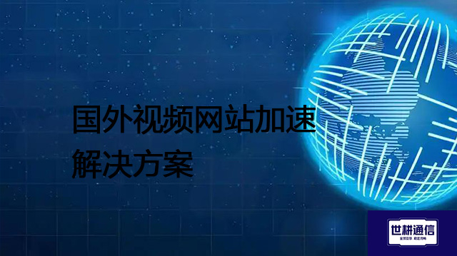 国外视频网站加速 --解决方案//世耕通信全球办公专网专线