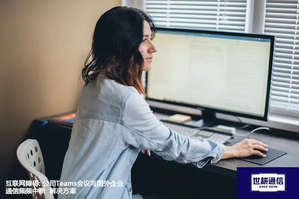 互联网障碍: 公司Teams会议与国外企业通信频频中断 -解决方案//世耕通信全球办公Teams专网