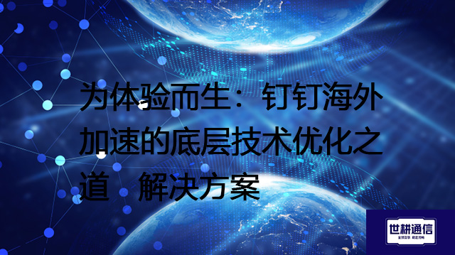 安全、稳定、高速：钉钉海外加速的三重保障--解决方案//世耕通信全球办公专网专线