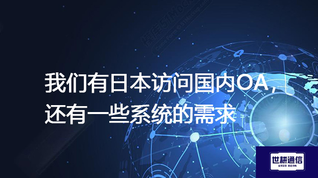 我们有日本访问国内OA，还有一些系统的需求-- 解决方案//世耕通信全球ERP、OA办公专网专线
