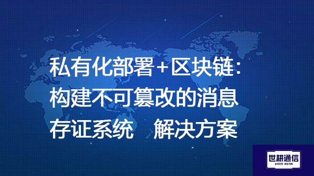 私有化部署+区块链：构建不可篡改的消息存证系统--解决方案//世耕通信 即时通讯（IM）私有化部署