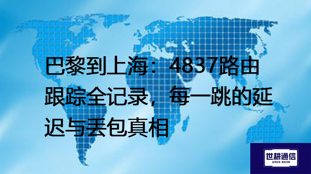 巴黎到上海：4837路由跟踪全记录，每一跳的延迟与丢包真相--解决方案//世耕通信全球办公专网专线
