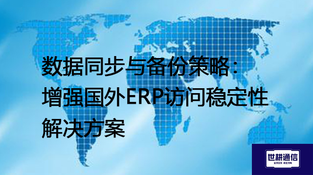 数据同步与备份策略：增强国外ERP访问稳定性-- 解决方案//世耕通信全球ERP、OA办公专网专线