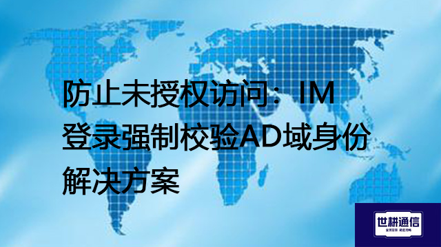 防止未授权访问：IM登录强制校验AD域身份--解决方案//世耕通信 即时通讯（IM）私有化部署