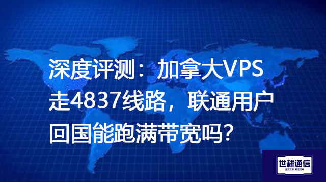 深度评测：加拿大VPS走4837线路，联通用户回国能跑满带宽吗？--解决方案//世耕通信全球办公专网专线
