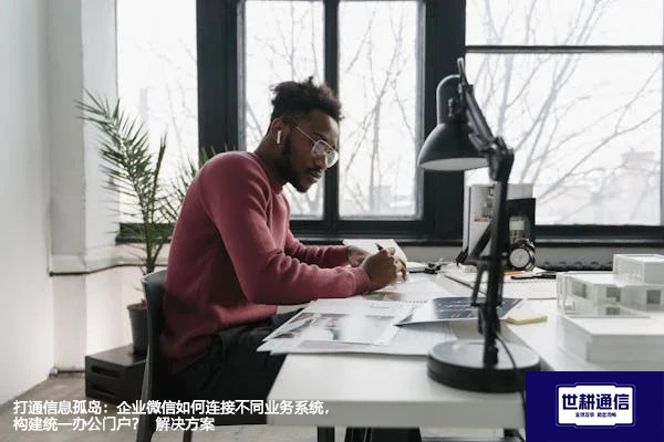 打通信息孤岛：企业微信如何连接不同业务系统，构建统一办公门户？--解决方案//世耕通信全球办公专网专线