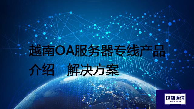 越南OA服务器专线产品介绍-- 解决方案//世耕通信全球ERP、OA办公专网专线