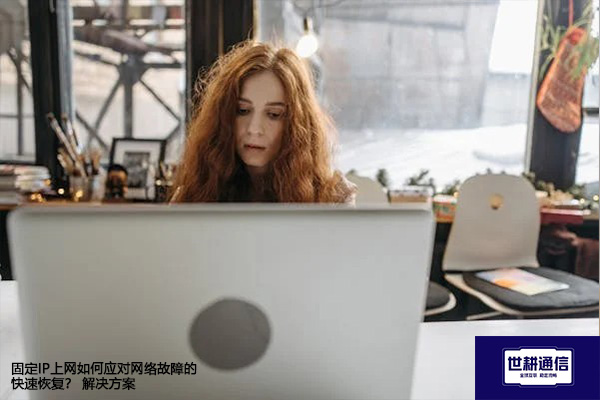 固定IP上网如何应对网络故障的快速恢复？--解决方案//世耕通信全球办公专网专线