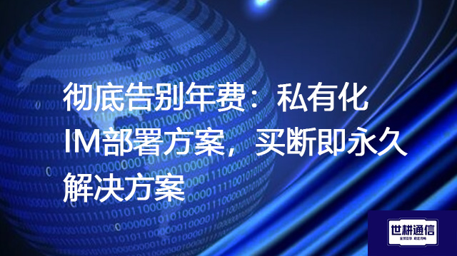 彻底告别年费：私有化IM部署方案，买断即永久--解决方案//世耕通信 即时通讯（IM）私有化部署