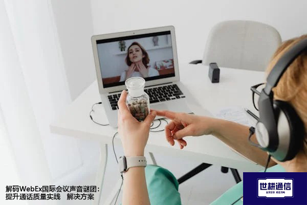 解码WebEx国际会议声音谜团：提升通话质量实践 --解决方案//世耕通信全球WebEx视频会议专网专线