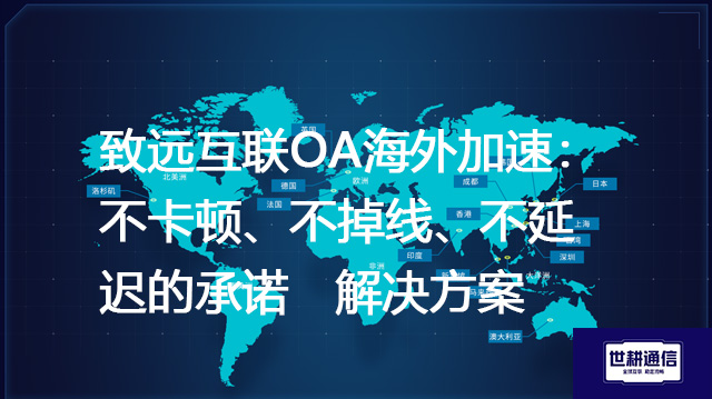 致远互联OA海外加速：不卡顿、不掉线、不延迟的承诺-- 解决方案//世耕通信全球ERP、OA办公专网专线