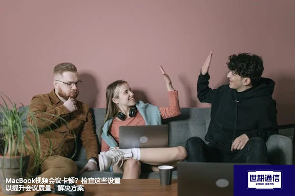 MacBook视频会议优化计划：确保高清流畅的远程交流体验--解决方案//世耕通信全球视频专网专线
