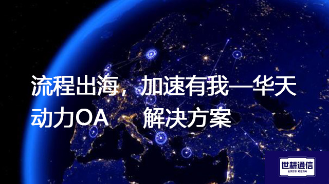 流程出海，加速有我——华天动力OA-- 解决方案//世耕通信全球ERP、OA办公专网专线