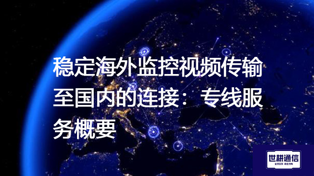 稳定海外监控视频传输至国内的连接：专线服务概要--解决方案//世耕通信全球视频监控专网