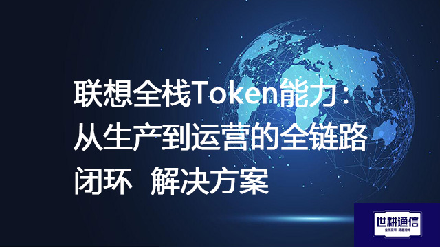 联想全栈Token能力：从生产到运营的全链路闭环--解决方案//世耕通信全球办公专网专线